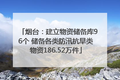 烟台：建立物资储备库96个 储备各类防汛抗旱类物资186.52万件