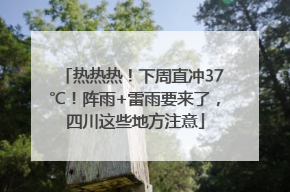 热热热！下周直冲37℃！阵雨+雷雨要来了，四川这些地方注意