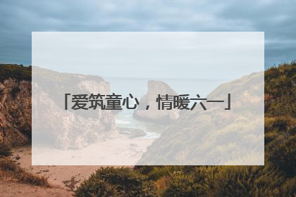 爱筑童心，情暖六一