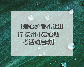 爱心护考礼让出行 德州市爱心助考活动启动