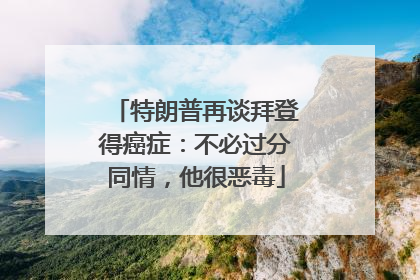 特朗普再谈拜登得癌症：不必过分同情，他很恶毒