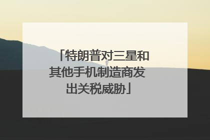 特朗普对三星和其他手机制造商发出关税威胁