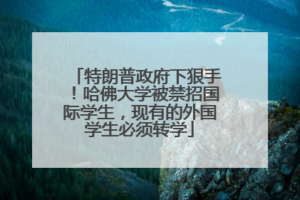 特朗普政府下狠手！哈佛大学被禁招国际学生，现有的外国学生必须转学