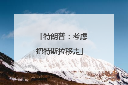 特朗普：考虑把特斯拉移走