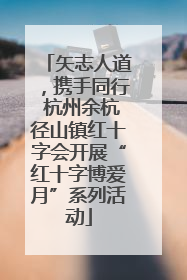 矢志人道，携手同行 杭州余杭径山镇红十字会开展“红十字博爱月”系列活动
