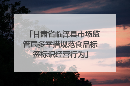 甘肃省临泽县市场监管局多举措规范食品标签标识经营行为