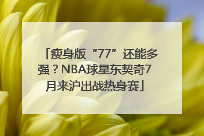 瘦身版“77”还能多强？NBA球星东契奇7月来沪出战热身赛