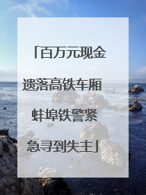 百万元现金遗落高铁车厢 蚌埠铁警紧急寻到失主