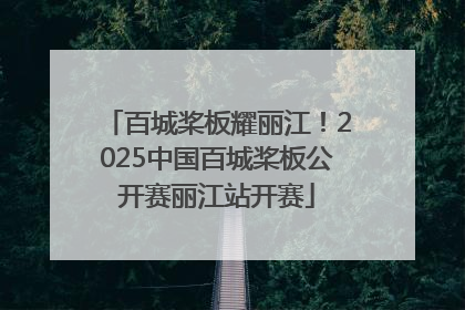 百城桨板耀丽江！2025中国百城桨板公开赛丽江站开赛