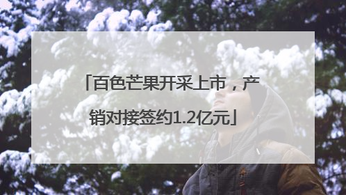 百色芒果开采上市，产销对接签约1.2亿元