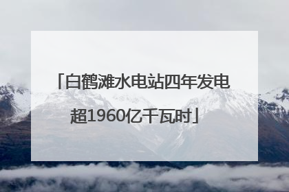 白鹤滩水电站四年发电超1960亿千瓦时