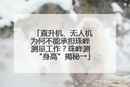 直升机、无人机为何不能承担珠峰测量工作？珠峰测“身高”揭秘→