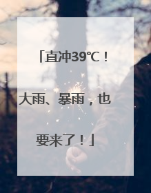 直冲39℃！大雨、暴雨，也要来了！