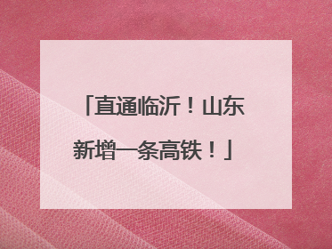 直通临沂！山东新增一条高铁！