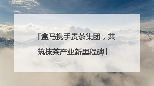 盒马携手贵茶集团，共筑抹茶产业新里程碑