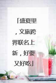 盛夏里，文旅跨界联名上新，好耍又好吃