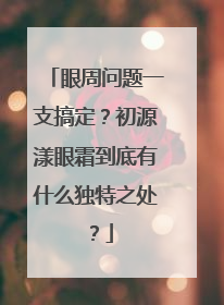 眼周问题一支搞定？初源漾眼霜到底有什么独特之处？