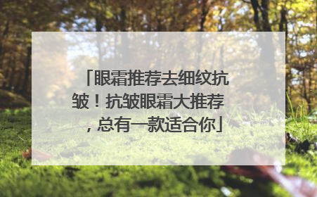 眼霜推荐去细纹抗皱！抗皱眼霜大推荐，总有一款适合你