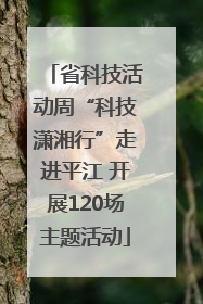 省科技活动周“科技潇湘行”走进平江 开展120场主题活动