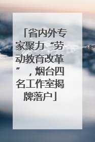 省内外专家聚力“劳动教育改革”，烟台四名工作室揭牌落户
