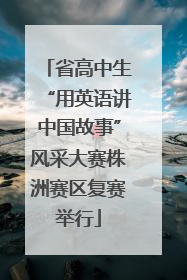 省高中生“用英语讲中国故事”风采大赛株洲赛区复赛举行