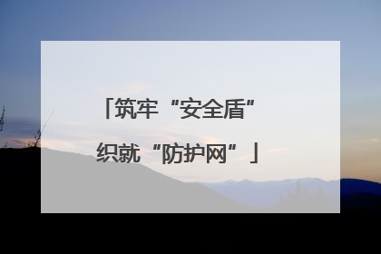 筑牢“安全盾” 织就“防护网”