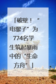 破壁！“电骡子”为774名学生筑起暴雨中的“生命方舟”