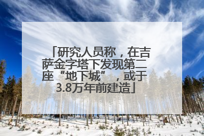 研究人员称，在吉萨金字塔下发现第二座“地下城”，或于3.8万年前建造