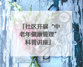 社区开展“中老年健康管理”科普讲座