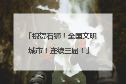 祝贺石狮！全国文明城市！连续三届！