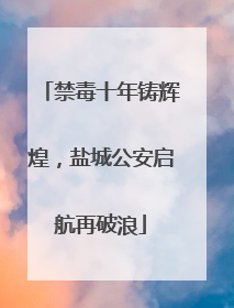 禁毒十年铸辉煌，盐城公安启航再破浪