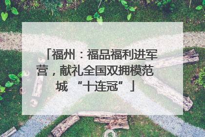 福州：福品福利进军营，献礼全国双拥模范城 “十连冠”