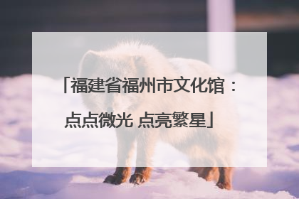 福建省福州市文化馆：点点微光 点亮繁星