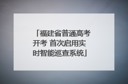 福建省普通高考开考 首次启用实时智能巡查系统