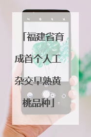 福建省育成首个人工杂交早熟黄桃品种