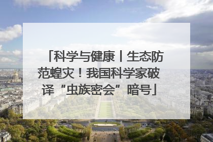 科学与健康丨生态防范蝗灾！我国科学家破译“虫族密会”暗号