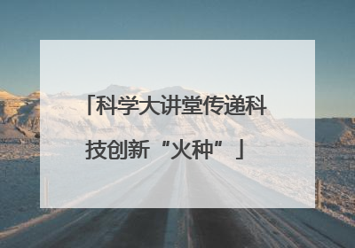 科学大讲堂传递科技创新“火种”