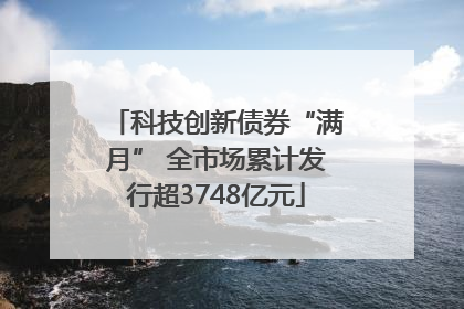 科技创新债券“满月” 全市场累计发行超3748亿元