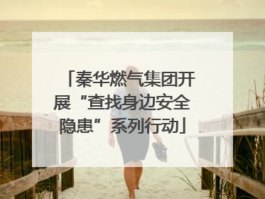 秦华燃气集团开展“查找身边安全隐患”系列行动