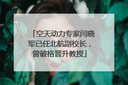 空天动力专家闫晓军已任北航副校长，曾破格晋升教授