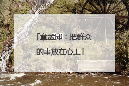 章孟邱：把群众的事放在心上