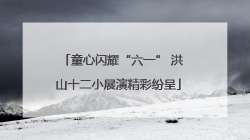 童心闪耀“六一” 洪山十二小展演精彩纷呈