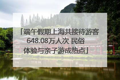 端午假期上海共接待游客648.08万人次 民俗体验与亲子游成热点