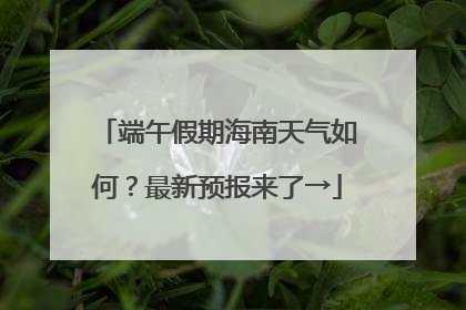 端午假期海南天气如何？最新预报来了→