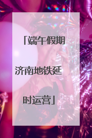 端午假期济南地铁延时运营