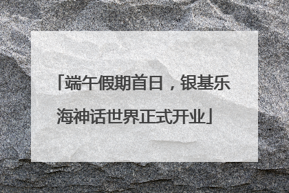 端午假期首日，银基乐海神话世界正式开业