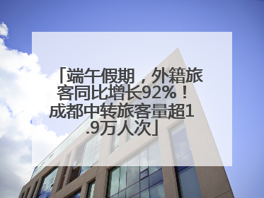 端午假期，外籍旅客同比增长92%！成都中转旅客量超1.9万人次