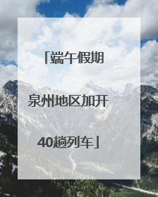端午假期 泉州地区加开40趟列车