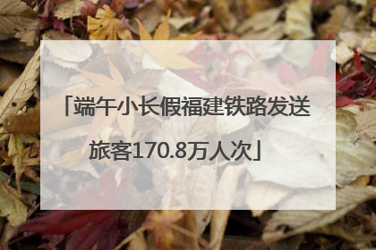 端午小长假福建铁路发送旅客170.8万人次