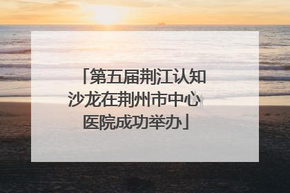 第五届荆江认知沙龙在荆州市中心医院成功举办